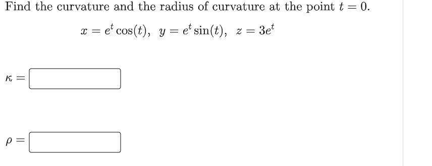 Find The Curvature And The Radius Of Curvature At The Point T 0 X Et Cos T Y Et Sin T Z 3et K P 1