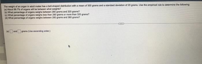 The Weight Of An Organ In Adult Males Has A Bell Shaped Distribution With A Mean Of 300 Grams And A Standard Deviation O 1