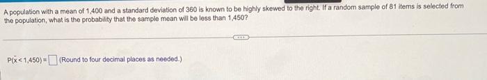A Population With A Mean Of 1 400 And A Standard Deviation Of 360 Is Known To Be Highly Skewed To The Right If A Random 1