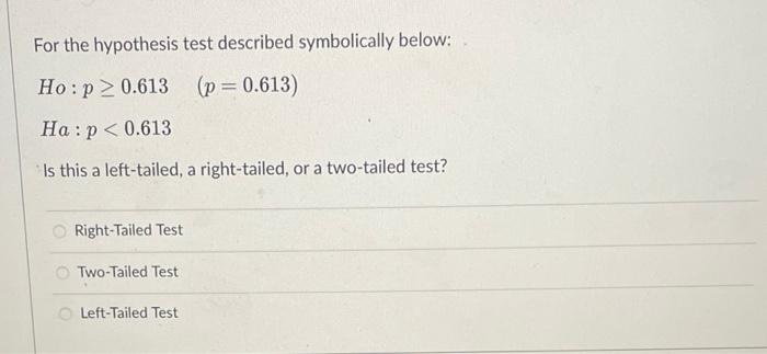For The Hypothesis Test Described Symbolically Below Ho P 0 613 P 0 613 Ha P 0 613 Is This A Left Tailed A Ri 1