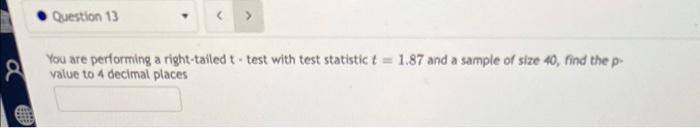 A Question 13 You Are Performing A Right Tailed T Test With Test Statistic T 1 87 And A Sample Of Size 40 Find The 1