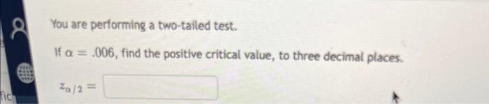 Fic You Are Performing A Two Tailed Test If A 006 Find The Positive Critical Value To Three Decimal Places Za 2 1