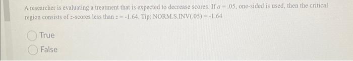 A Researcher Is Evaluating A Treatment That Is Expected To Decrease Scores If A 05 One Sided Is Used Then The Criti 1