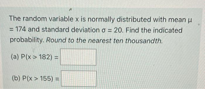 The Random Variable X Is Normally Distributed With Mean U 174 And Standard Deviation O 20 Find The Indicated Probab 1