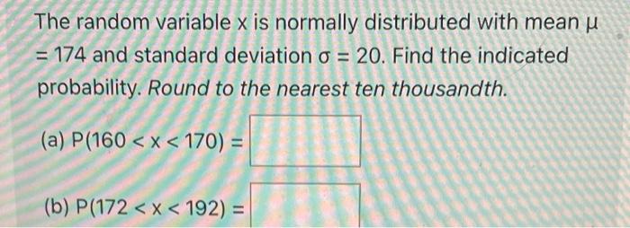 The Random Variable X Is Normally Distributed With Mean U 174 And Standard Deviation O 20 Find The Indicated Probab 1
