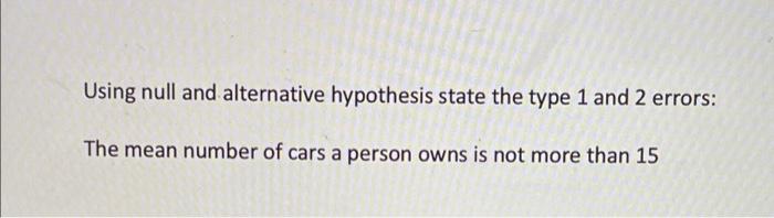 Using Null And Alternative Hypothesis State The Type 1 And 2 Errors The Mean Number Of Cars A Person Owns Is Not More T 1