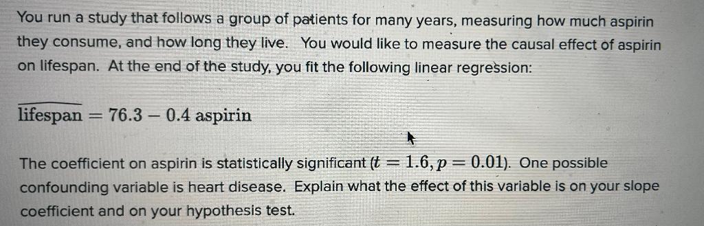You Run A Study That Follows A Group Of Patients For Many Years Measuring How Much Aspirin They Consume And How Long T 1