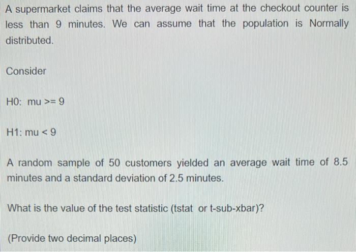 A Supermarket Claims That The Average Wait Time At The Checkout Counter Is Less Than 9 Minutes We Can Assume That The P 1
