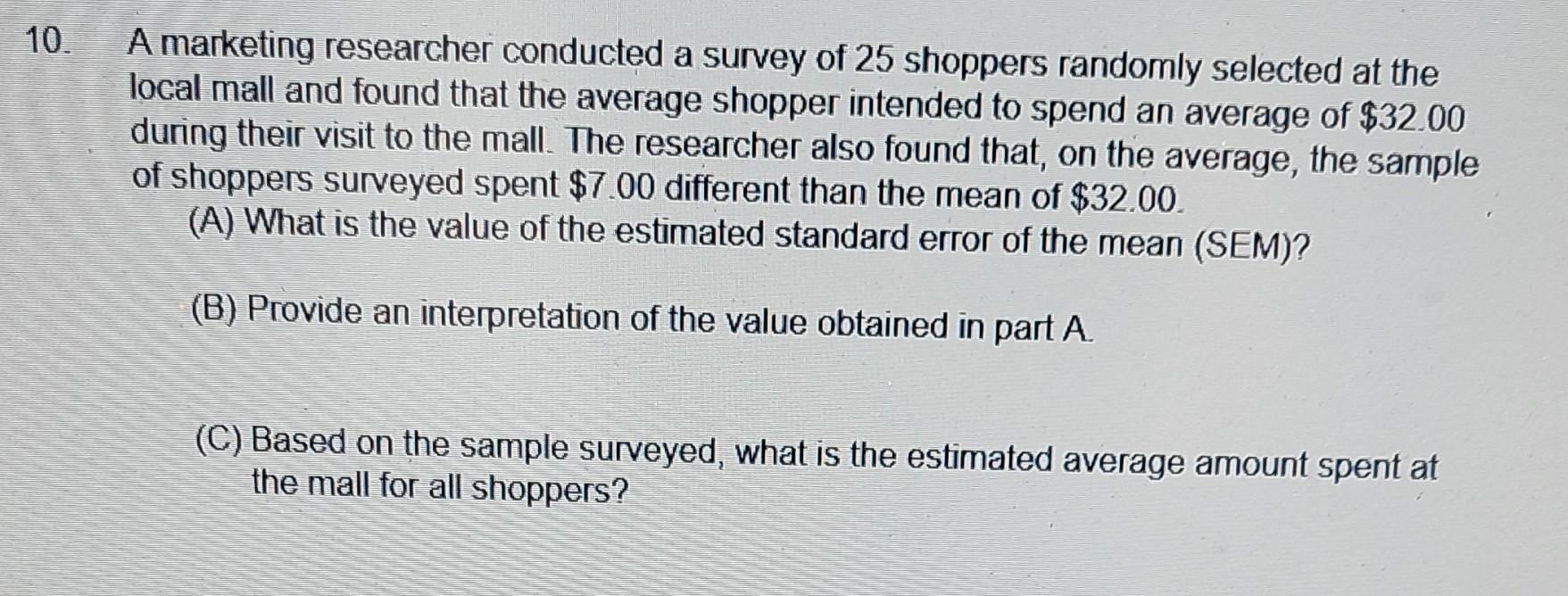 10 A Marketing Researcher Conducted A Survey Of 25 Shoppers Randomly Selected At The Local Mall And Found That The Aver 1