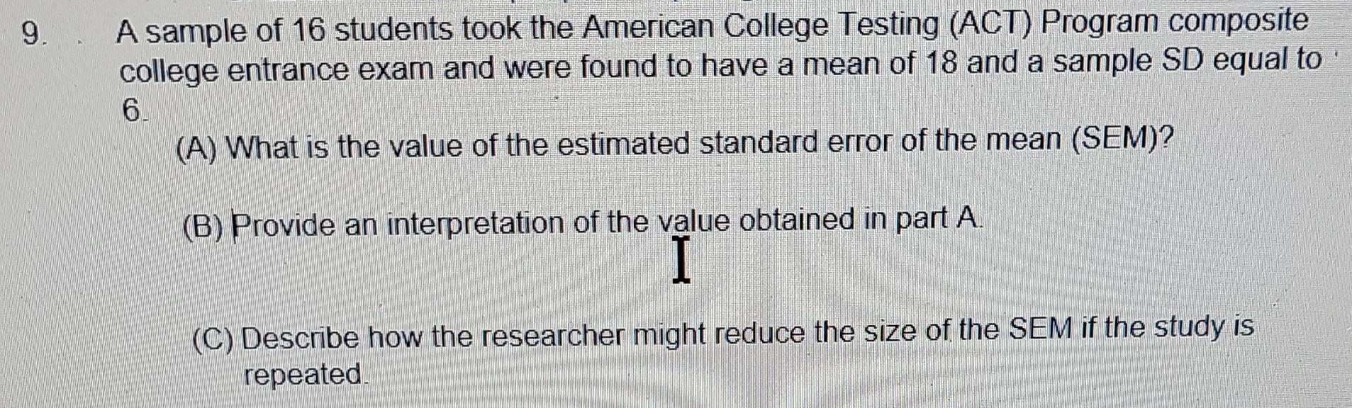 9 A Sample Of 16 Students Took The American College Testing Act Program Composite College Entrance Exam And Were Foun 1