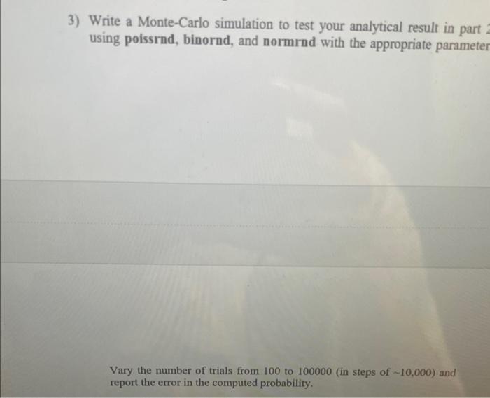 3 Write A Monte Carlo Simulation To Test Your Analytical Result In Part 2 Using Poissrnd Binornd And Normrnd With The 1