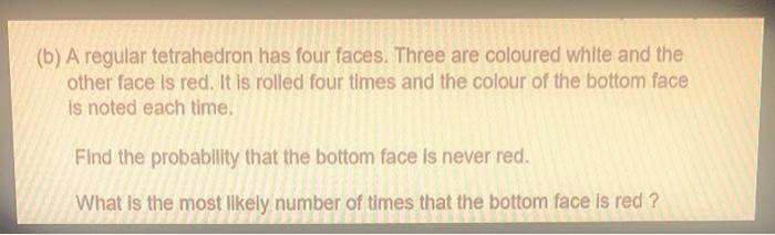 B A Regular Tetrahedron Has Four Faces Three Are Coloured White And The Other Face Is Red It Is Rolled Four Times An 1