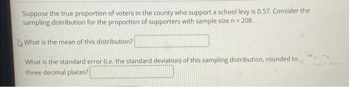 Suppose The True Proportion Of Voters In The County Who Support A School Levy Is 0 57 Consider The Sampling Distributio 1