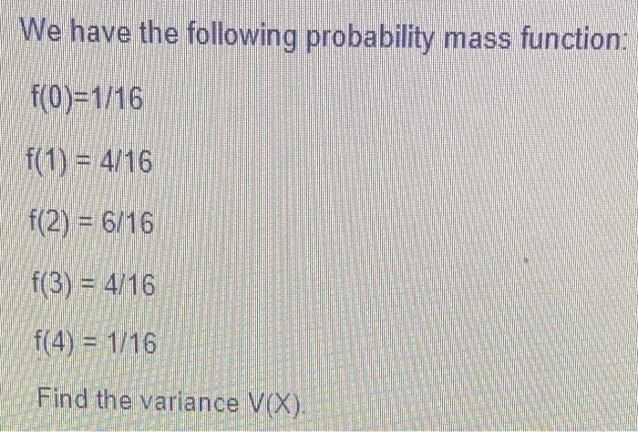 We Have The Following Probability Mass Function F 0 1 16 F 1 4 16 F 2 6 16 F 3 4 16 F 4 1 16 Find The Varia 1