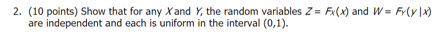 2 10 Points Show That For Any X And Y The Random Variables Z Fx X And W Fy Y X Are Independent And Each Is Unif 1