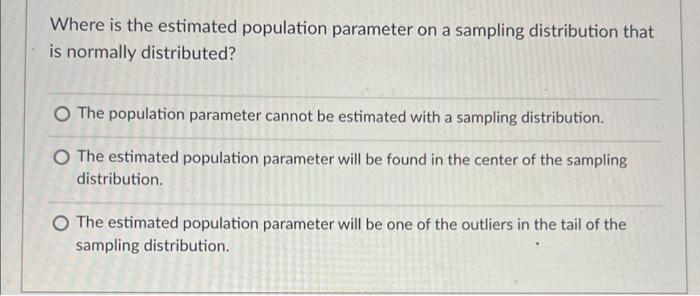 Where Is The Estimated Population Parameter On A Sampling Distribution That Is Normally Distributed O The Population Pa 1