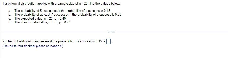 If A Binomial Distribution Applies With A Sample Size Of N 20 Find The Values Below A The Probability Of 5 Successe 1