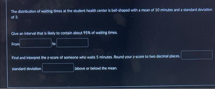 The Distribution Of Waiting Times At The Student Health Center Is Bell Shaped With A Mean Of 10 Minutes And A Standard D 1