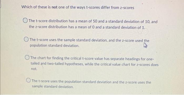 Which Of These Is Not One Of The Ways T Scores Differ From Z Scores The T Score Distribution Has A Mean Of 50 And A Stan 1