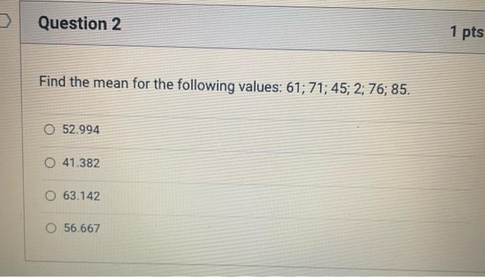 Question 2 Find The Mean For The Following Values 61 71 45 2 76 85 O 52 994 O 41 382 O 63 142 O 56 667 1 Pts 1