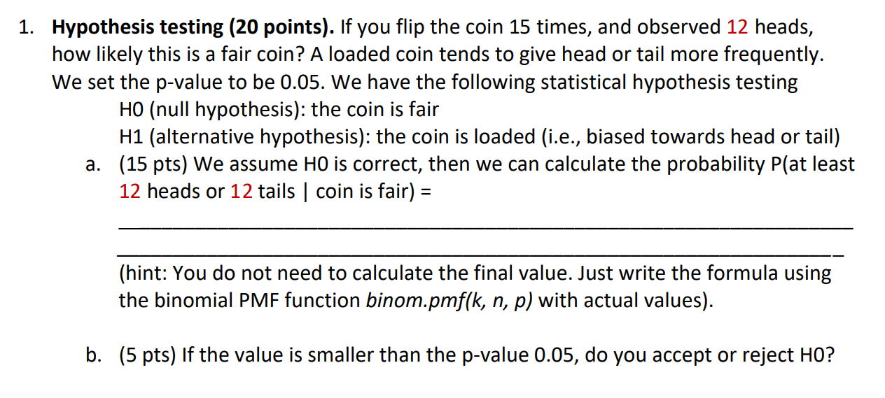 1 Hypothesis Testing 20 Points If You Flip The Coin 15 Times And Observed 12 Heads How Likely This Is A Fair Coin 1