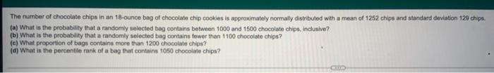 The Number Of Chocolate Chips In An 18 Ounce Bag Of Chocolate Chip Cookies Is Approximately Normally Distributed With A 3
