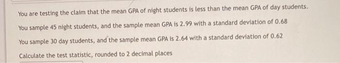 You Are Testing The Claim That The Mean Gpa Of Night Students Is Less Than The Mean Gpa Of Day Students You Sample 45 N 1