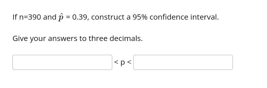 If N 390 And P 0 39 Construct A 95 Confidence Interval Give Your Answers To Three Decimals P You Want To Obtain 1