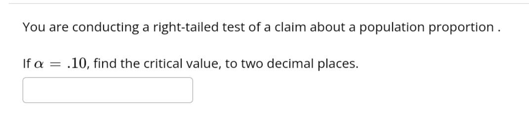 You Are Conducting A Right Tailed Test Of A Claim About A Population Proportion 10 Find The Critical Value To Two De 1
