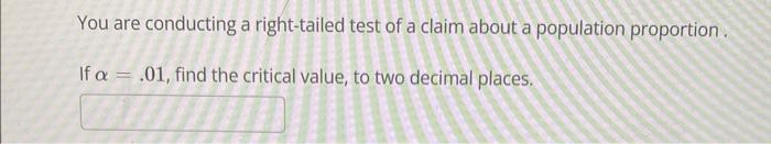 You Are Conducting A Right Tailed Test Of A Claim About A Population Proportion If A 01 Find The Critical Value To 1