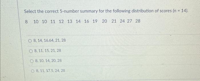 Select The Correct 5 Number Summary For The Following Distribution Of Scores N 14 8 10 10 11 12 13 14 16 19 20 21 2 1