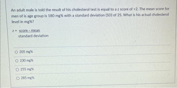 An Adult Male Is Told The Result Of His Cholesterol Test Is Equal To A Z Score Of 2 The Mean Score For Men Of Is Age G 1