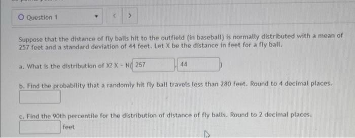 O Question 1 Suppose That The Distance Of Fly Balls Hit To The Outfield In Baseball Is Normally Distributed With A Mea 1
