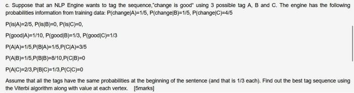 C Suppose That An Nlp Engine Wants To Tag The Sequence Change Is Good Using 3 Possible Tag A B And C The Engine Has 1