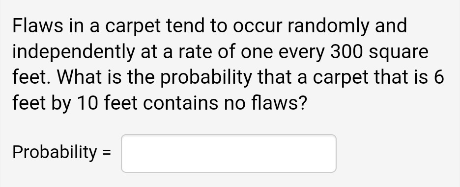 Flaws In A Carpet Tend To Occur Randomly And Independently At A Rate Of One Every 300 Square Feet What Is The Probabili 1