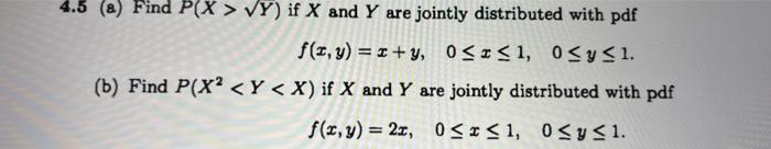 4 5 A Find P X Vy If X And Y Are Jointly Distributed With Pdf F X Y X Y 0 X 1 0 Y 1 B Find P X2 Y X 1