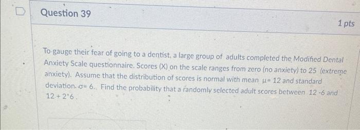 Question 39 1 Pts To Gauge Their Fear Of Going To A Dentist A Large Group Of Adults Completed The Modified Dental Anxie 1