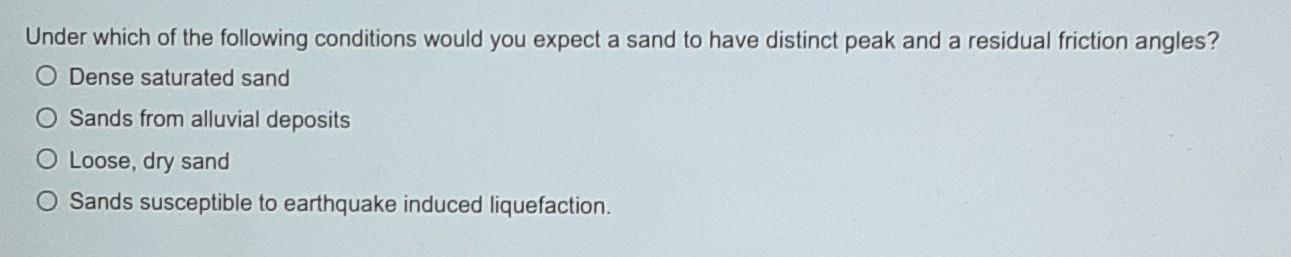 Under Which Of The Following Conditions Would You Expect A Sand To Have Distinct Peak And A Residual Friction Angles O 1