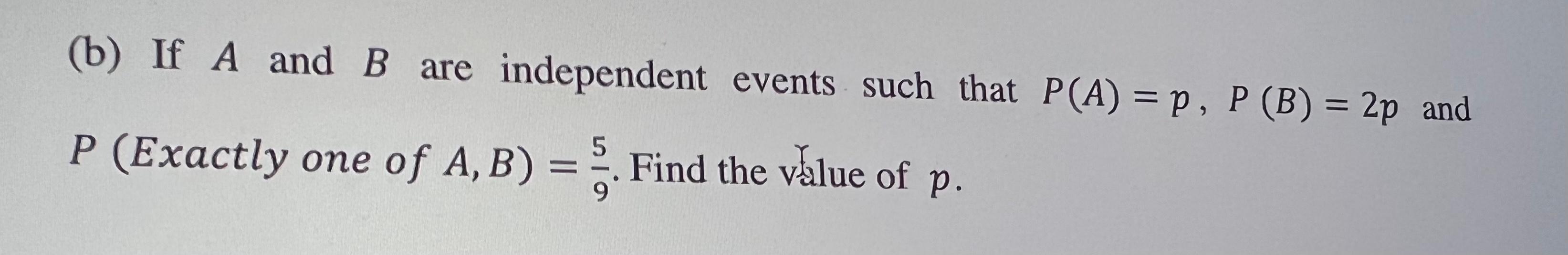 B If A And B Are Independent Events Such That P A P P B 2p And P Exactly One Of A B Find The Value Of P 1