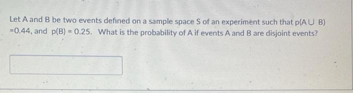 Let A And B Be Two Events Defined On A Sample Space S Of An Experiment Such That P A U B 0 44 And P B 0 25 What I 1