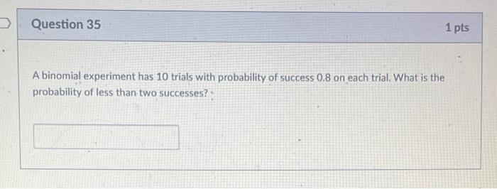 Question 35 1 Pts A Binomial Experiment Has 10 Trials With Probability Of Success 0 8 On Each Trial What Is The Probabi 1