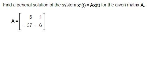 Find A General Solution Of The System X T Ax T For The Given Matrix A A 6 37 6 1 1