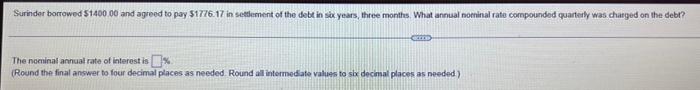 Surinder Borrowed 1400 00 And Agreed To Pay 1776 17 In Settlement Of The Debt In Six Years Three Months What Annual 1