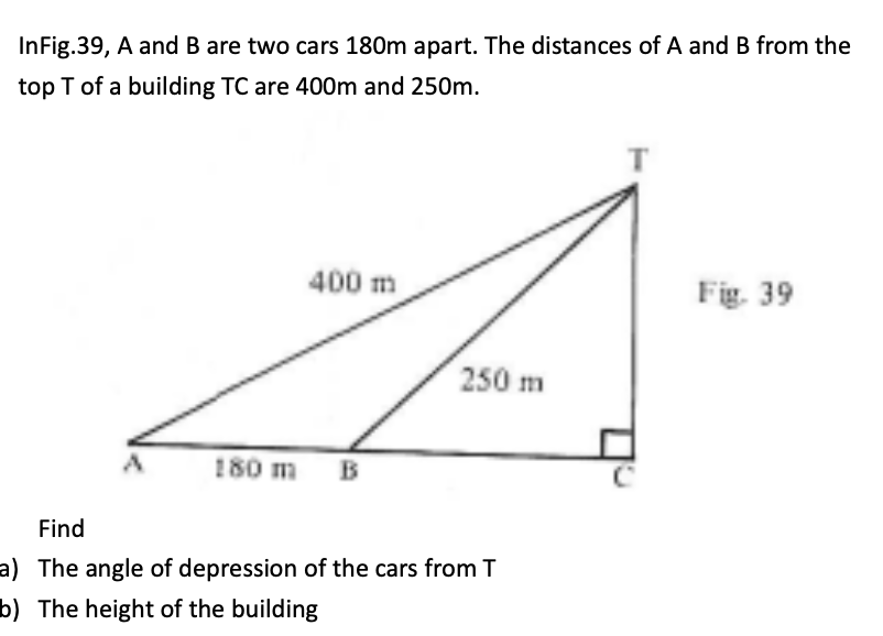 Infig 39 A And B Are Two Cars 180m Apart The Distances Of A And B From The Top T Of A Building Tc Are 400m And 250m 4 1