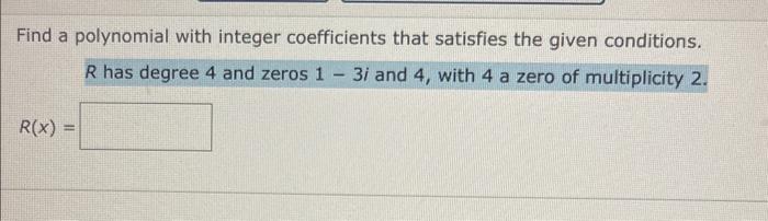 Find A Polynomial With Integer Coefficients That Satisfies The Given Conditions R Has Degree 4 And Zeros 1 3i And 4 Wi 1