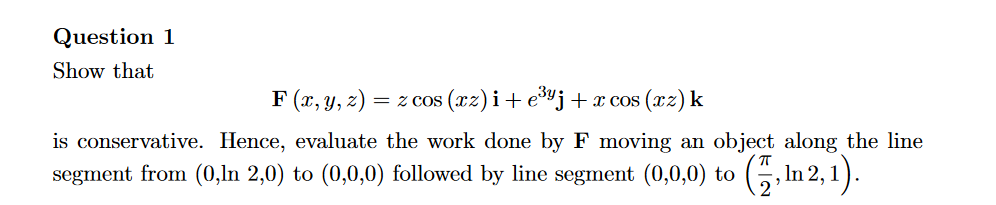 Question 1 Show That F X Y Z Z Cos Xz I E Yj X Cos Xz K Is Conservative Hence Evaluate The Work Done By F 1