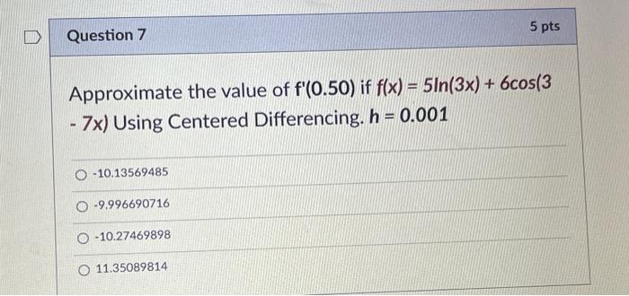 Question 7 5 Pts Approximate The Value Of F 0 50 If F X 5ln 3x 6cos 3 7x Using Centered Differencing H 0 0 1