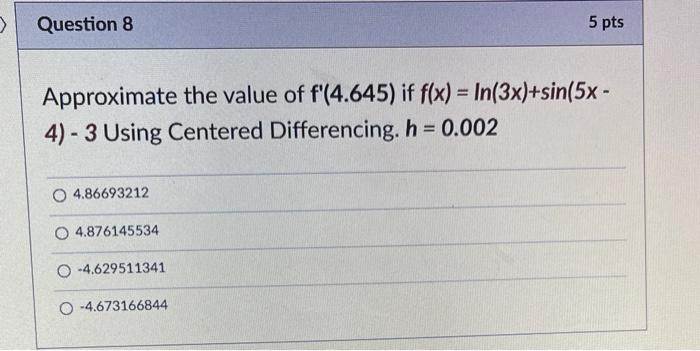 Question 7 5 Pts Approximate The Value Of F 0 50 If F X 5ln 3x 6cos 3 7x Using Centered Differencing H 0 0 2