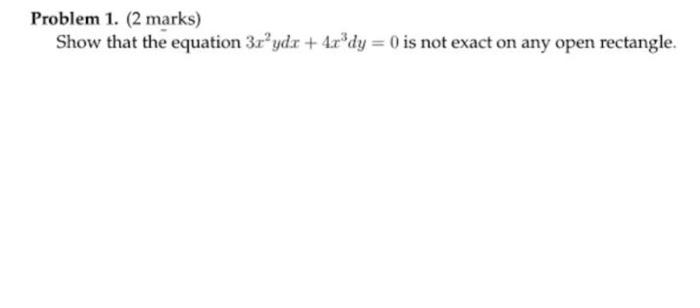 Problem 1 2 Marks Show That The Equation 3r Ydr 4r Dy 0 Is Not Exact On Any Open Rectangle 1