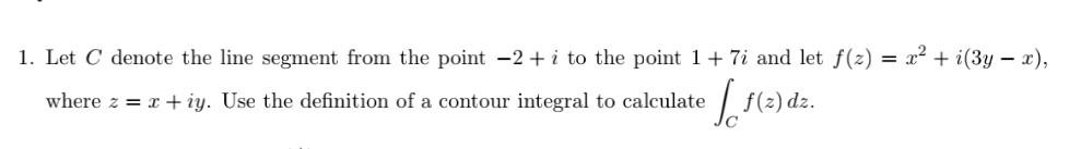 1 Let C Denote The Line Segment From The Point 2 I To The Point 1 7i And Let F Z Where Z X Iy Use The Definit 1